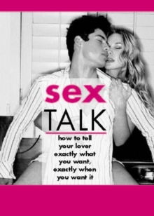 Sex Talk : How to Tell Your Lover Exactly What You Want, Exactly When You Want It