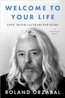 Welcome to Your Life : Love, Death and Tears for Fears; The instant Sunday Times Bestseller
