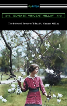 Selected Poetry of Edna St. Vincent Millay (Renascence and Other Poems, A Few Figs from Thistles, Second April, and The Ballad of the Harp-Weaver)