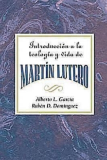 Introduccion a la teologia y vida de Martin Lutero AETH : An Introduction to the Theology and Life of Martin Luther Spanish