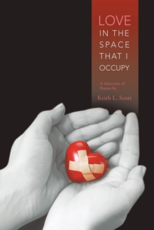 Love in the Space That I Occupy : A Selection of Poems by Keith L. Scott