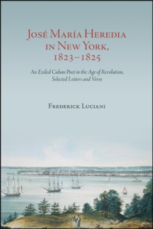 Jose Maria Heredia in New York, 1823-1825 : An Exiled Cuban Poet in the Age of Revolution, Selected Letters and Verse