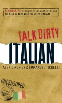 Talk Dirty Italian : Beyond Cazzo: The curses, slang, and street lingo you need to know when you speak italiano