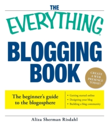 Everything Blogging Book : Publish Your Ideas, Get Feedback, And Create Your Own Worldwide Network