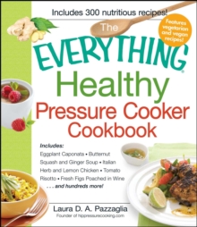 Everything Healthy Pressure Cooker Cookbook : Includes Eggplant Caponata, Butternut Squash and Ginger Soup, Italian Herb and Lemon Chicken, Tomato Risotto, Fresh Figs Poached in Wine...and hundreds mo