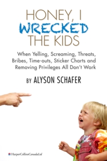 Honey, I Wrecked the Kids : When Yelling, Screaming, Threats, Bribes, Time-outs, Sticker Charts and Removing Privileges All Don't Work