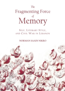 The Fragmenting Force of Memory : Self, Literary Style, and Civil War in Lebanon
