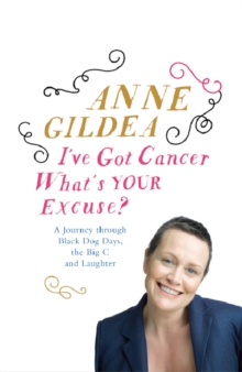 I've Got Cancer, What's Your Excuse? : A Journey Through Black Dog Days, the Big C and Laughter