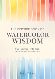 The Bedside Book of Watercolor Wisdom : 500 Practical Hints, Tips, and Solutions for All Artists