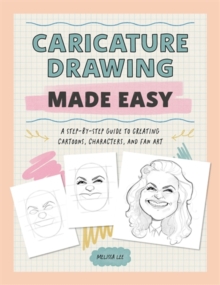 Caricature Drawing Made Easy : A Step-by-Step Guide to Creating Cartoons, Characters, and Fan Art