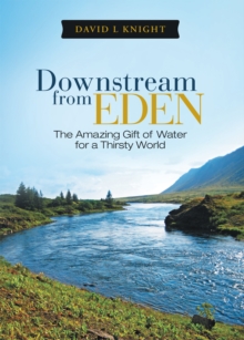 Downstream from Eden : The Amazing Gift of Water for a Thirsty World