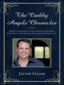 Crabby Angels Chronicles : Radical Guidance on Love, Healing, Happiness, Inner Peace and Creating Miracles in Everyday Life