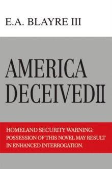 America Deceived Ii : Homeland Security Warning: Possession of This Novel May Result in Enhanced Interrogation.