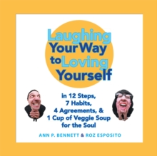 Laughing Your Way to Loving Yourself : In 12 Steps, 7 Habits, 4 Agreements, & 1 Cup of Veggie Soup for the Soul
