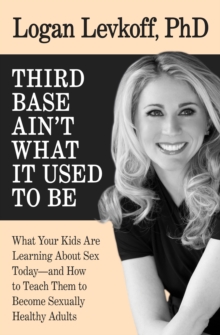 Third Base Ain't What it Used to Be : What Your Kids Are Learning About Sex Today-and How to Teach Them to Become Sexually Healthy Adults