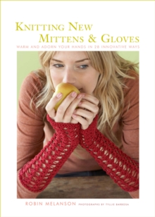 Knitting New Mittens & Gloves : Warm and Adorn Your Hands in 28 Innovative Ways