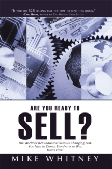 Are You Ready to Sell? : B2b Industrial Buyers Operate in a World of Fast Changing Needs. You Must Change Even Faster to Win Orders. Here's How!