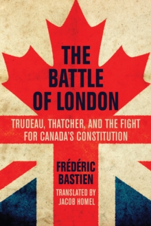 Battle of London : Trudeau, Thatcher, and the Fight for Canada's Constitution