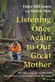 Listening Once Again to Our Great Mother : The Fairy Creek Blockades and the Life Story of Pacheedaht Elder Bill Jones