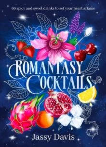Romantasy Cocktails : 60 spicy and sweet drinks to set your heart aflame, for fans of Fourth Wing, When The Moon Hatched and A Court of Thorns and Roses