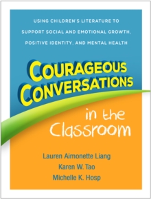 Courageous Conversations in the Classroom : Using Children's Literature to Support Social and Emotional Growth, Positive Identity, and Mental Health