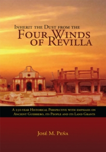 Inherit the Dust from the Four Winds of Revilla : A 250-Year Historical Perspective with Emphasis on Ancient Guerrero, Its People and Its Land Grants