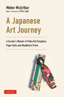 Japanese Art Journey : A Curator's Memoir of Paper Dolls, Woodblock Prints and Polka Dot Pumpkins