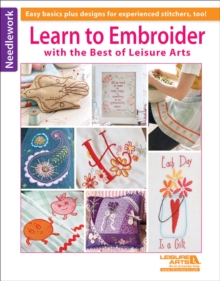 Learn to Embroider with the Best of Leisure Arts : Easy Basics Plus Designs for Experienced Stitchers, Too!