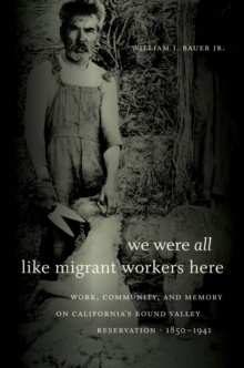We Were All Like Migrant Workers Here : Work, Community, and Memory on California's Round Valley Reservation, 1850-1941
