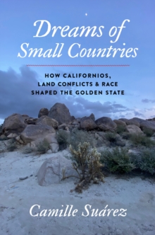 The Dreams of Small Countries : How Californios, Land Conflicts, and Race Shaped the Golden State