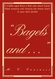 Bagels And : A Middle-Aged Rock-N-Roll Tale About Bread-Filled Romance and Chasing the Dream That's in Your Back Pocket