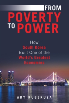 FROM POVERTY TO POWER : How South Korea Built One of the World's Greatest Economies