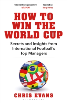 How to Win the World Cup : Secrets and Insights from International Footballs Top Managers