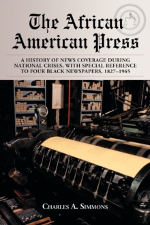 The African American Press : A History of News Coverage During National Crises, with Special Reference to Four Black Newspapers, 1827-1965