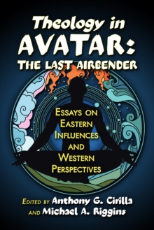 Theology in Avatar: The Last Airbender : Essays on Eastern Influences and Western Perspectives