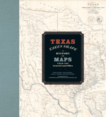 Texas Takes Shape : A History in Maps from the General Land Office