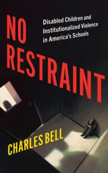 No Restraint : Disabled Children and Institutionalized Violence in America's Schools