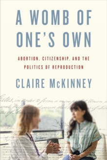 A Womb of One's Own : Abortion, Citizenship, and the Politics of Reproduction