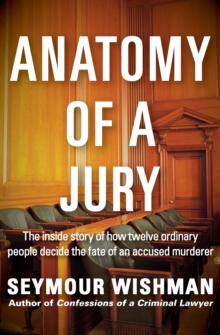 Anatomy of a Jury : The Inside Story of How Twelve Ordinary People Decide the Fate of an Accused Murderer