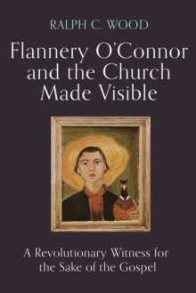 Flannery O'Connor and the Church Made Visible : A Revolutionary Witness for the Sake of the Gospel