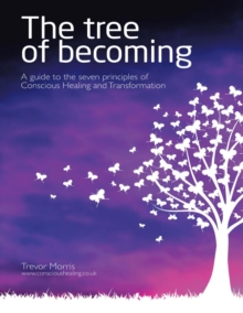 The Tree of Becoming: A Guide to the Seven Principles of Conscious Healing and Transformation