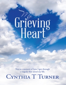 My Grieving Heart: This Is a Memoir of How I Got Through a Tragedy That Saved My Life.