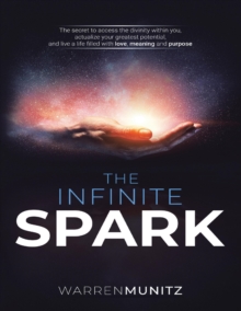 The Infinite Spark: The Secret to Access the Divinity Within You, Actualize Your Greatest Potential, and Live a Life Filled With Love, Meaning and Purpose.