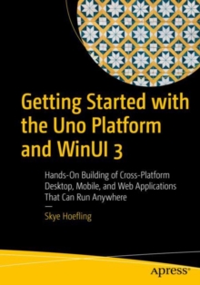 Getting Started with the Uno Platform and WinUI 3 : Hands-On Building of Cross-Platform Desktop, Mobile, and Web Applications That Can Run Anywhere