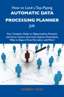 How to Land a Top-Paying Automatic data processing planner Job: Your Complete Guide to Opportunities, Resumes and Cover Letters, Interviews, Salaries, Promotions, What to Expect From Recruiters and Mo