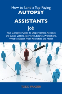 How to Land a Top-Paying Autopsy assistants Job: Your Complete Guide to Opportunities, Resumes and Cover Letters, Interviews, Salaries, Promotions, What to Expect From Recruiters and More
