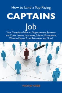 How to Land a Top-Paying Captains Job: Your Complete Guide to Opportunities, Resumes and Cover Letters, Interviews, Salaries, Promotions, What to Expect From Recruiters and More