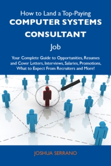 How to Land a Top-Paying Computer systems consultant Job: Your Complete Guide to Opportunities, Resumes and Cover Letters, Interviews, Salaries, Promotions, What to Expect From Recruiters and More
