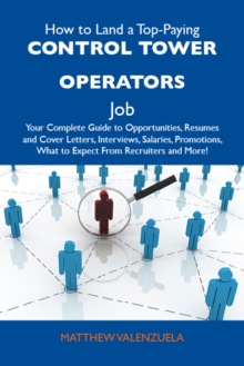 How to Land a Top-Paying Control tower operators Job: Your Complete Guide to Opportunities, Resumes and Cover Letters, Interviews, Salaries, Promotions, What to Expect From Recruiters and More