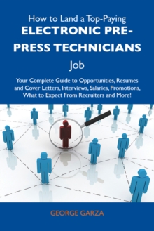 How to Land a Top-Paying Electronic pre-press technicians Job: Your Complete Guide to Opportunities, Resumes and Cover Letters, Interviews, Salaries, Promotions, What to Expect From Recruiters and Mor